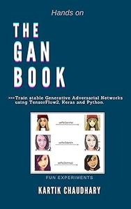 The GAN Book Train stable Generative Adversarial Networks using TensorFlow2, Keras and Python