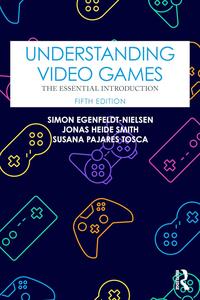 Understanding Video Games The Essential Introduction (5th Edition)