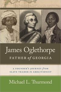 James Oglethorpe, Father of Georgia A Founder's Journey from Slave Trader to Abolitionist