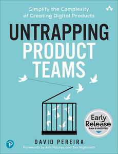 Untrapping Product Teams Simplify the Complexity of Creating Digital Products (Early Release)