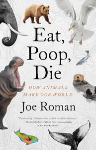 Eat, Poop, Die How Animals Make Our World