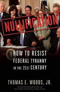 Nullification How to Resist Federal Tyranny in the 21st Century
