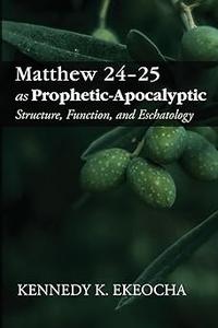 Matthew 24–25 as Prophetic–Apocalyptic Structure, Function, and Eschatology