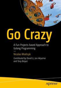 Go Crazy A Fun Projects–based Approach to Golang Programming