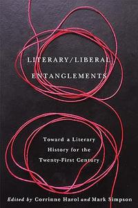 Literary  Liberal Entanglements Toward a Literary History for the Twenty–First Century