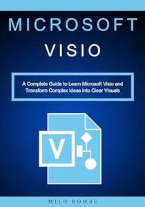 Microsoft Visio A Complete Guide to Learn Microsoft Visio and Transform Complex Ideas into Clear Visuals