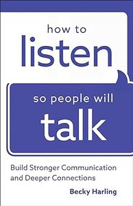 How to Listen So People Will Talk Build Stronger Communication and Deeper Connections
