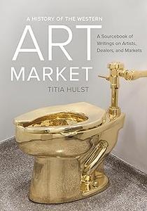 A History of the Western Art Market A Sourcebook of Writings on Artists, Dealers, and Markets