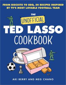 The Unofficial Ted Lasso Cookbook From Biscuits to BBQ, 50 Recipes Inspired by TV's Most Lovable Football Team