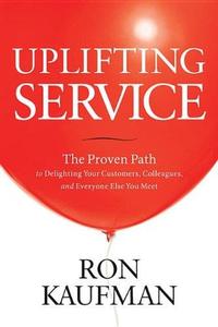 Uplifting Service The Proven Path to Delighting Your Customers, Colleagues, and Everyone Else You Meet