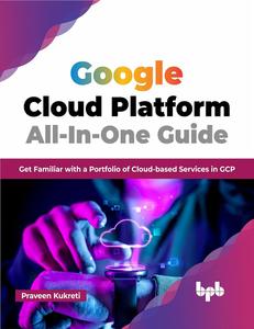 Google Cloud Platform All–In–One Guide Get Familiar with a Portfolio of Cloud–based Services in GCP (English Edition)