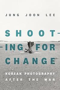 Shooting for Change Korean Photography after the War