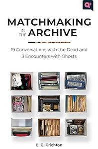 Matchmaking in the Archive 19 Conversations with the Dead and 3 Encounters with Ghosts