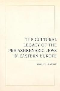 Cultural Legacy of the Pre–Ashkenazic Jews in Eastern Europe (Taubman Lectures in Jewish Studies)