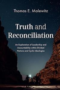 Truth and Reconciliation An Exploration of Leadership and Accountability within Divided Nations and Cyclic Ideologies