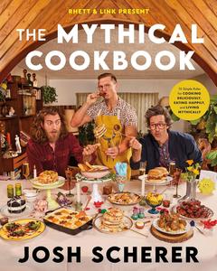 Rhett & Link Present The Mythical Cookbook 10 Simple Rules for Cooking Deliciously, Eating Happily, and Living Mythically
