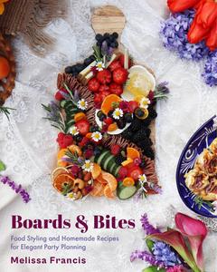 Boards and Bites Food Styling and Homemade Recipes for Elegant Party Planning