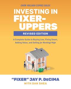 Investing in Fixer–Uppers, Revised Edition A Complete Guide to Buying Low, Fixing Smart, Adding Value, and Selling