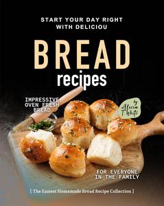 Start Your Day Right with Delicious Bread Recipes Impressive Oven Fresh Bread for Everyone in the Family