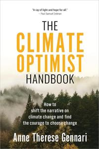 The Climate Optimist Handbook How to Shift the Narrative on Climate Change and Find the Courage to Choose Change