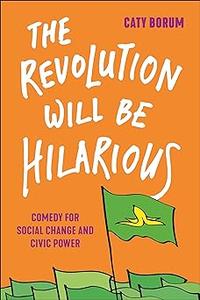 The Revolution Will Be Hilarious Comedy for Social Change and Civic Power