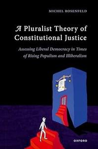 A Pluralist Theory of Constitutional Justice Assessing Liberal Democracy in Times of Rising Populism and Illiberalism