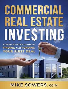Commercial Real Estate Investing A Step–by–Step Guide to Finding and Funding Your First Deal