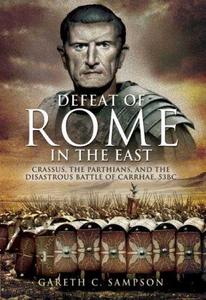 Defeat of Rome in the East Crassus, the Parthians, and the Disastrous Battle of Carrhae, 53 BC
