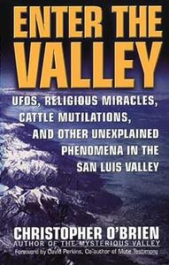 Enter the Valley UFOs, Religious Miracles, Cattle Mutilations, and Other Unexplained Phenomena in the San Luis Valley