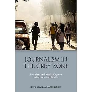 Journalism in the Grey Zone Pluralism and Media Capture in Lebanon and Tunisia