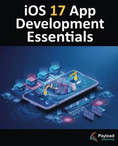 iOS 17 App Development Essentials Developing iOS 17 Apps with Xcode 15, Swift, and SwiftUI