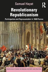 Revolutionary Republicanism Participation and Representation in 1848 France