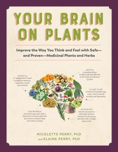 Your Brain on Plants Improve the Way You Think and Feel with Safe―and Proven―Medicinal Plants and Herbs