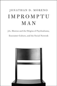 Impromptu Man J.L. Moreno and the Origins of Psychodrama, Encounter Culture, and the Social Network