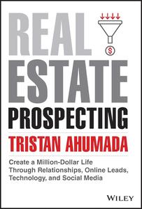 Real Estate Prospecting Create a Million–Dollar Life Through Relationships, Online Leads, Technology, and Social Media