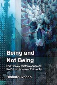 Being and Not Being End Times of Posthumanism and the Future Undoing of Philosophy