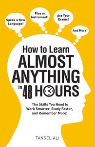 How to Learn Almost Anything in 48 Hours The Skills You Need to Work Smarter, Study Faster, and Remember More!