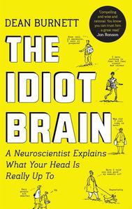 The Idiot Brain A Neuroscientist Explains What Your Head is Really Up To
