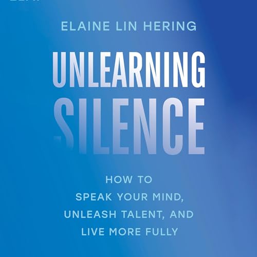 Unlearning Silence: How to Speak Your Mind, Unleash Talent, and Live More Fully [Audiobook]