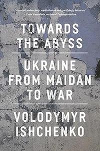Towards the Abyss Ukraine from Maidan to War