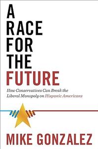 A Race for the Future How Conservatives Can Break the Liberal Monopoly on Hispanic Americans
