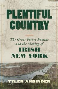 Plentiful Country The Great Potato Famine and the Making of Irish New York