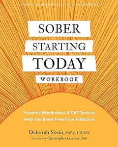 Sober Starting Today Workbook Powerful Mindfulness and CBT Tools to Help You Break Free from Addiction