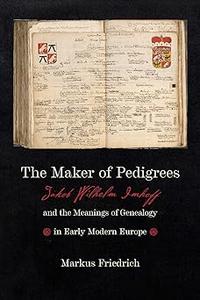 The Maker of Pedigrees Jakob Wilhelm Imhoff and the Meanings of Genealogy in Early Modern Europe
