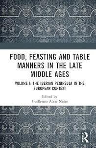Food, Feasting and Table Manners in the Late Middle Ages Volume I The Iberian Peninsula in the European Context