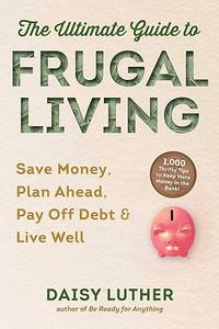 The Ultimate Guide to Frugal Living Save Money, Plan Ahead, Pay Off Debt & Live Well (2024)