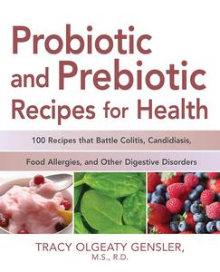 Probiotic and Prebiotic Recipes for Health 100 Recipes that Battle Colitis, Candidiasis, Food Allergies