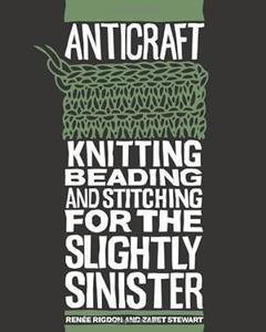 Anticraft Knitting, Beading and Stitching for the Slightly Sinister