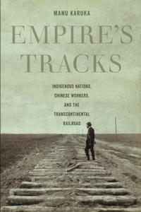 Empire's Tracks Indigenous Nations, Chinese Workers, and the Transcontinental Railroad