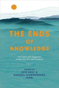 Ends of Knowledge, The Outcomes and Endpoints Across the Arts and Sciences